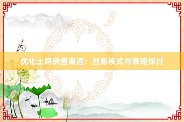 优化土鸡销售渠道：创新模式与策略探讨