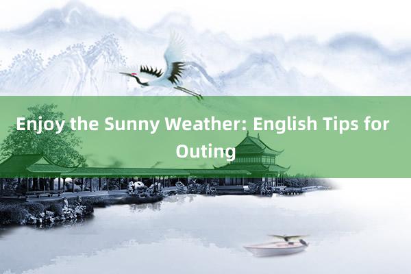 Enjoy the Sunny Weather: English Tips for Outing