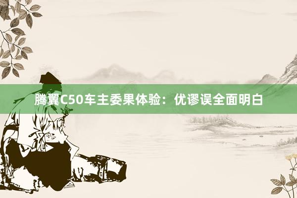 腾翼C50车主委果体验：优谬误全面明白