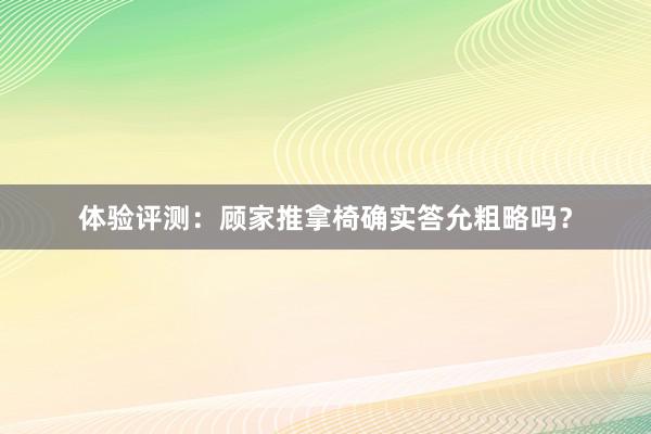 体验评测：顾家推拿椅确实答允粗略吗？